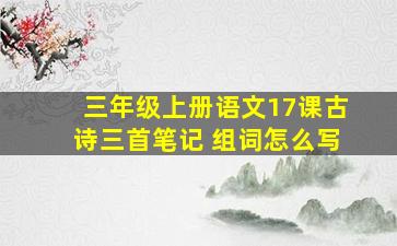 三年级上册语文17课古诗三首笔记 组词怎么写